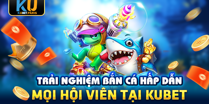 KUBET 204 Trải nghiệm bắn cá hấp dẫn mọi hội viên tại KUBET